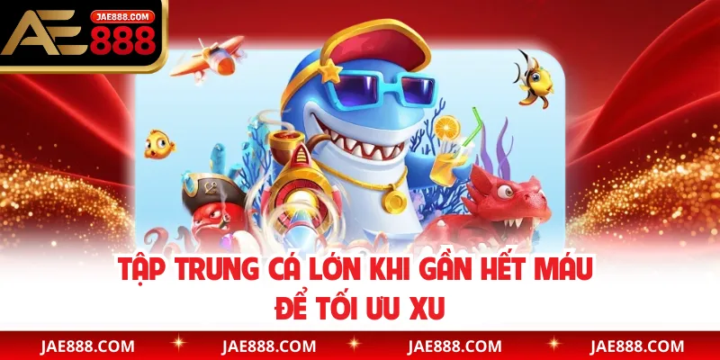Tập trung cá lớn khi gần hết máu để tối ưu xu